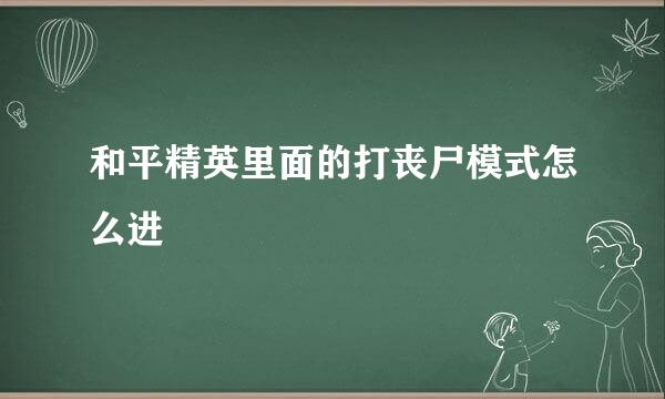 和平精英里面的打丧尸模式怎么进