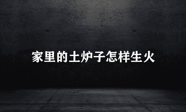 家里的土炉子怎样生火