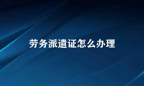 劳务派遣证怎么办理