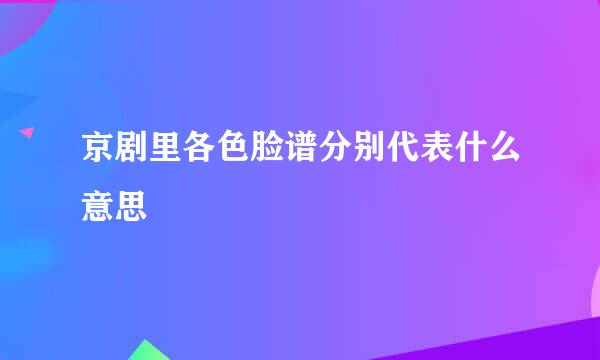 京剧里各色脸谱分别代表什么意思