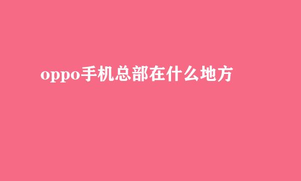 oppo手机总部在什么地方
