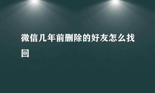 微信几年前删除的好友怎么找回