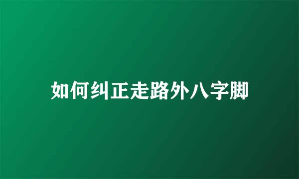 如何纠正走路外八字脚