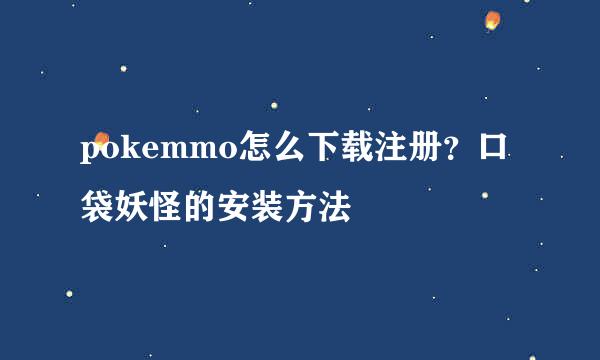 pokemmo怎么下载注册？口袋妖怪的安装方法