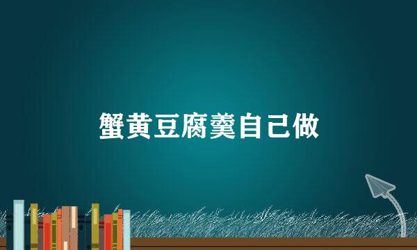 蟹黄豆腐羹自己做