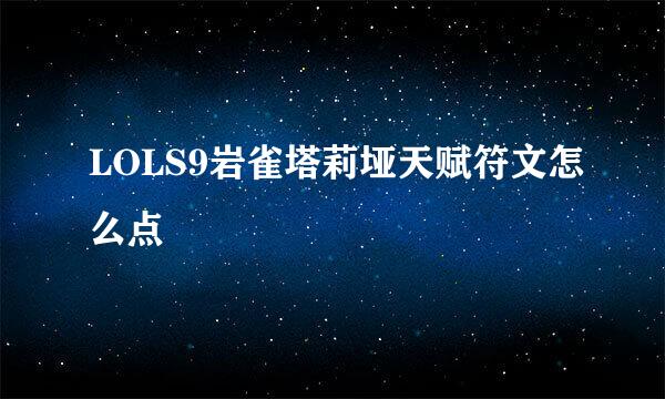 LOLS9岩雀塔莉垭天赋符文怎么点