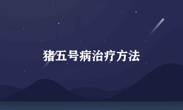 猪五号病治疗方法