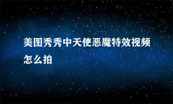 美图秀秀中天使恶魔特效视频怎么拍