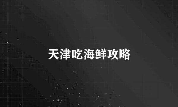 天津吃海鲜攻略