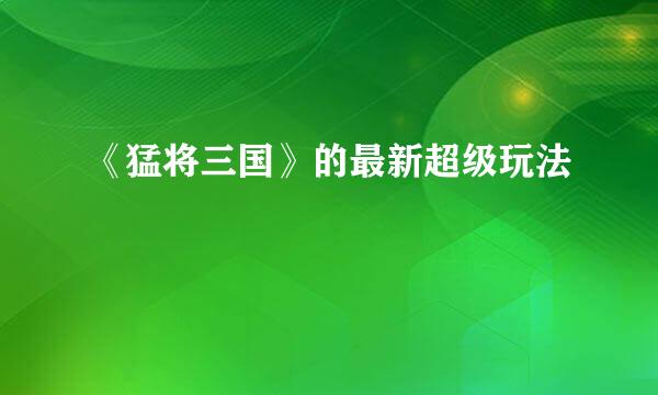 《猛将三国》的最新超级玩法