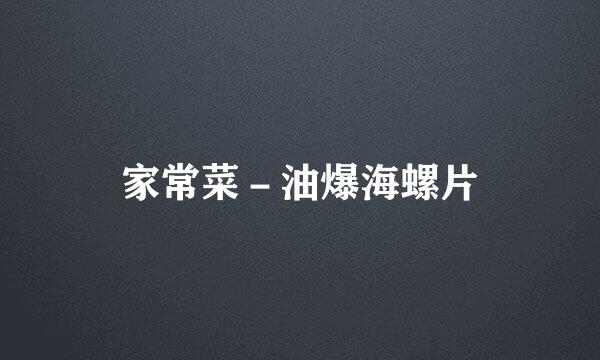 家常菜－油爆海螺片