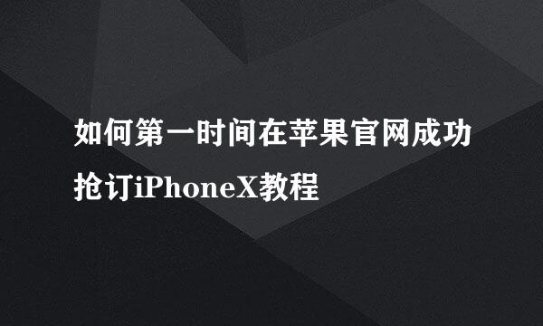 如何第一时间在苹果官网成功抢订iPhoneX教程