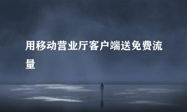 用移动营业厅客户端送免费流量
