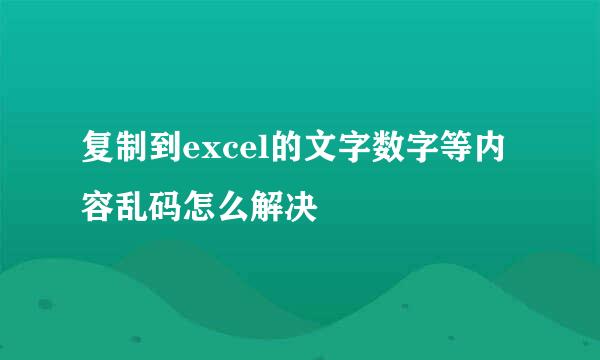 复制到excel的文字数字等内容乱码怎么解决