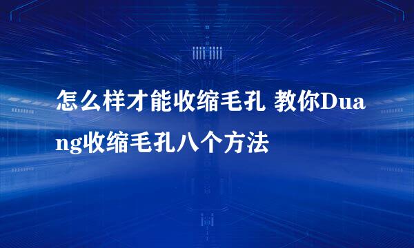 怎么样才能收缩毛孔 教你Duang收缩毛孔八个方法