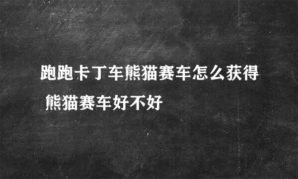 跑跑卡丁车熊猫赛车怎么获得 熊猫赛车好不好