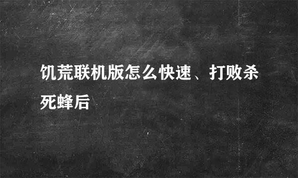 饥荒联机版怎么快速、打败杀死蜂后