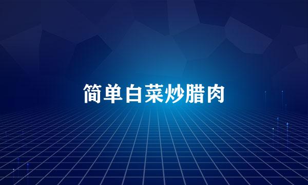 简单白菜炒腊肉