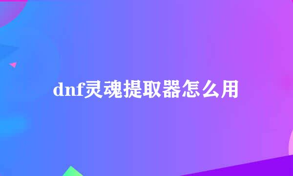dnf灵魂提取器怎么用