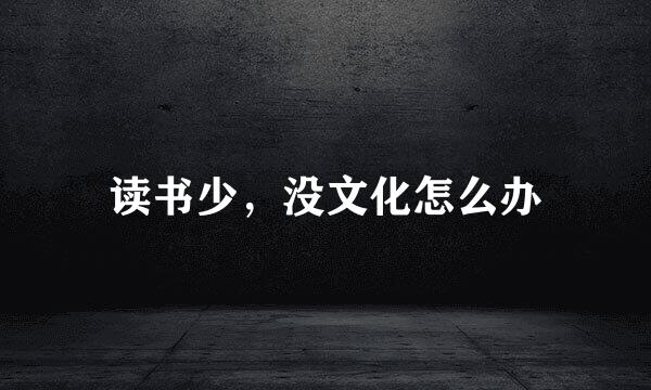 读书少，没文化怎么办