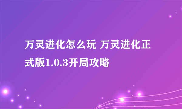 万灵进化怎么玩 万灵进化正式版1.0.3开局攻略