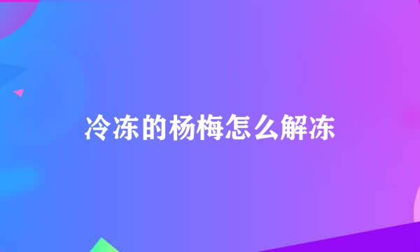 冷冻的杨梅怎么解冻