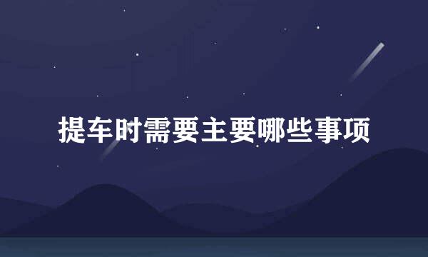 提车时需要主要哪些事项