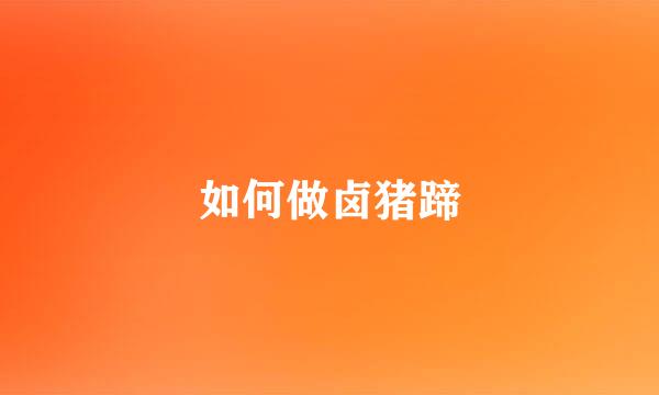 如何做卤猪蹄