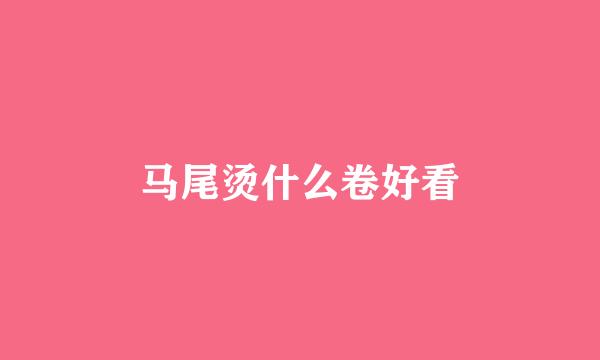 马尾烫什么卷好看