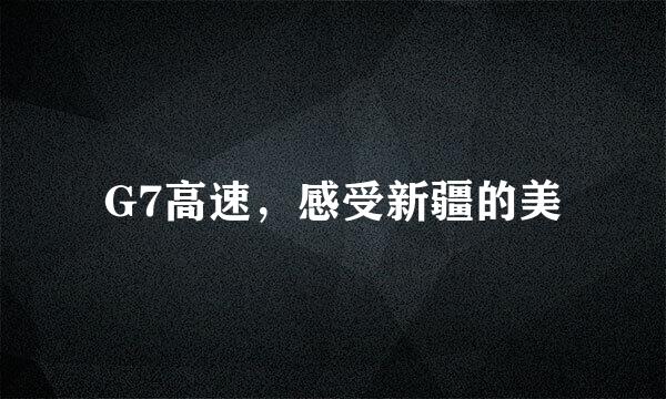 G7高速，感受新疆的美