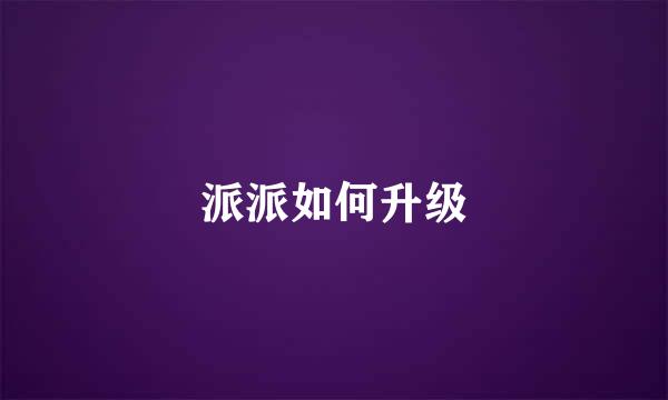 派派如何升级