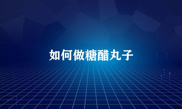 如何做糖醋丸子