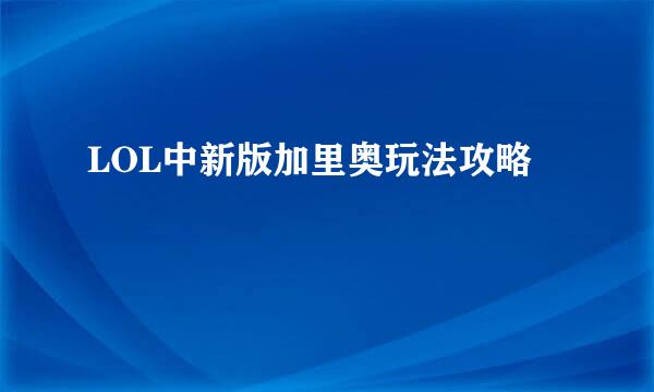 LOL中新版加里奥玩法攻略