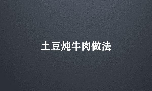 土豆炖牛肉做法