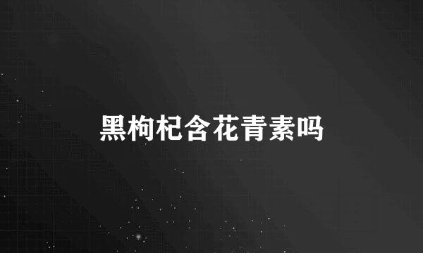 黑枸杞含花青素吗