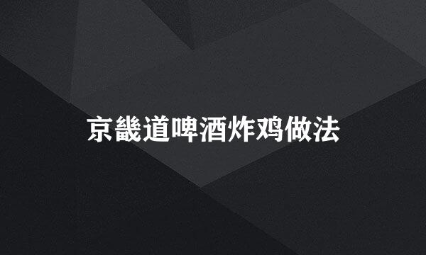 京畿道啤酒炸鸡做法