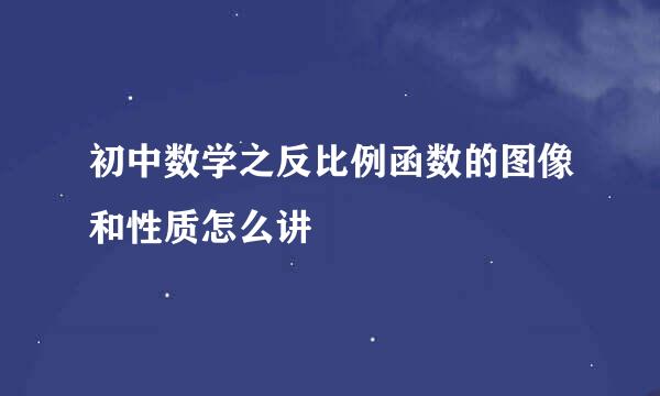 初中数学之反比例函数的图像和性质怎么讲