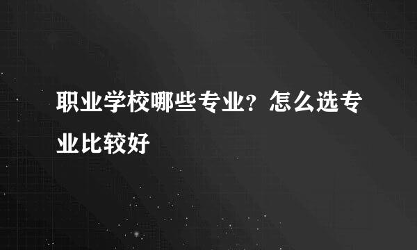 职业学校哪些专业？怎么选专业比较好