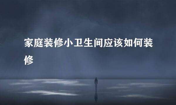 家庭装修小卫生间应该如何装修
