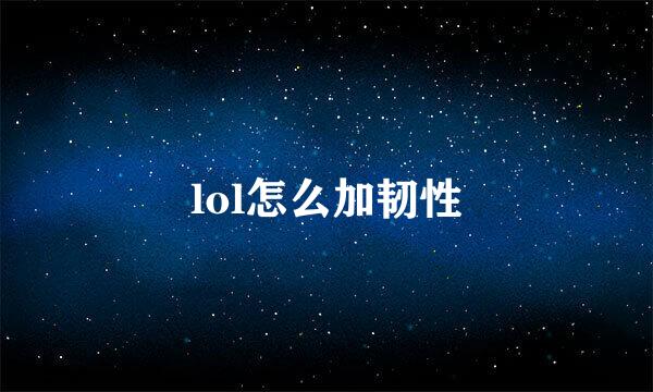 lol怎么加韧性