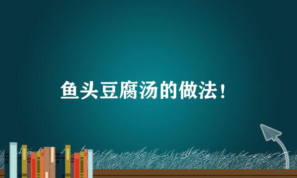 鱼头豆腐汤的做法！