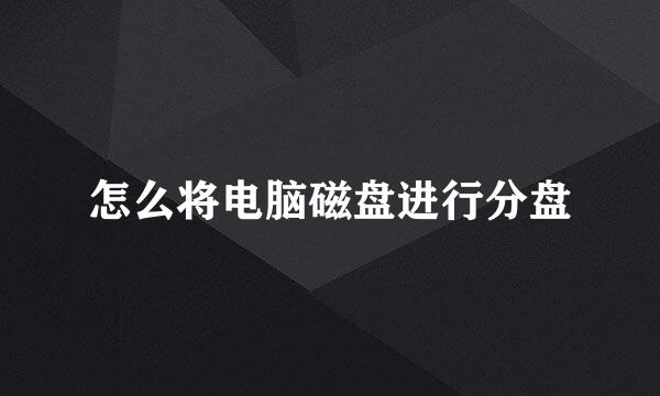 怎么将电脑磁盘进行分盘