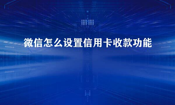 微信怎么设置信用卡收款功能