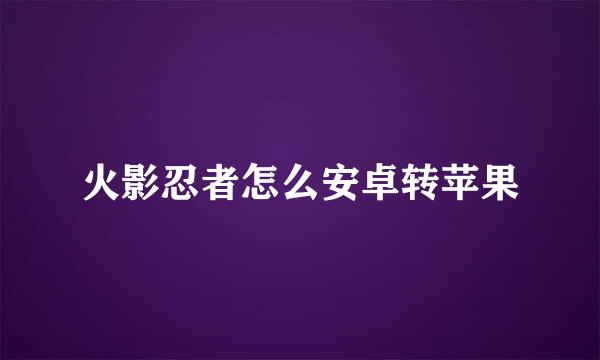 火影忍者怎么安卓转苹果