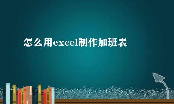 怎么用excel制作加班表