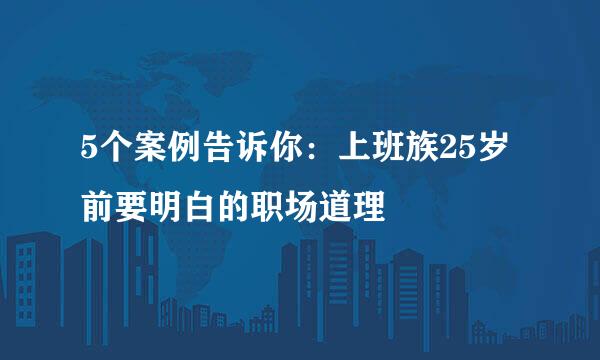 5个案例告诉你:上班族25岁前要明白的职场道理
