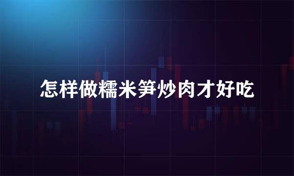 怎样做糯米笋炒肉才好吃