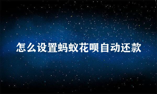 怎么设置蚂蚁花呗自动还款