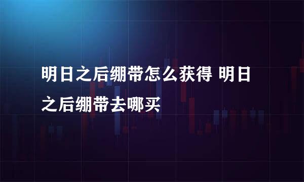 明日之后绷带怎么获得 明日之后绷带去哪买
