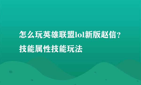 怎么玩英雄联盟lol新版赵信？技能属性技能玩法